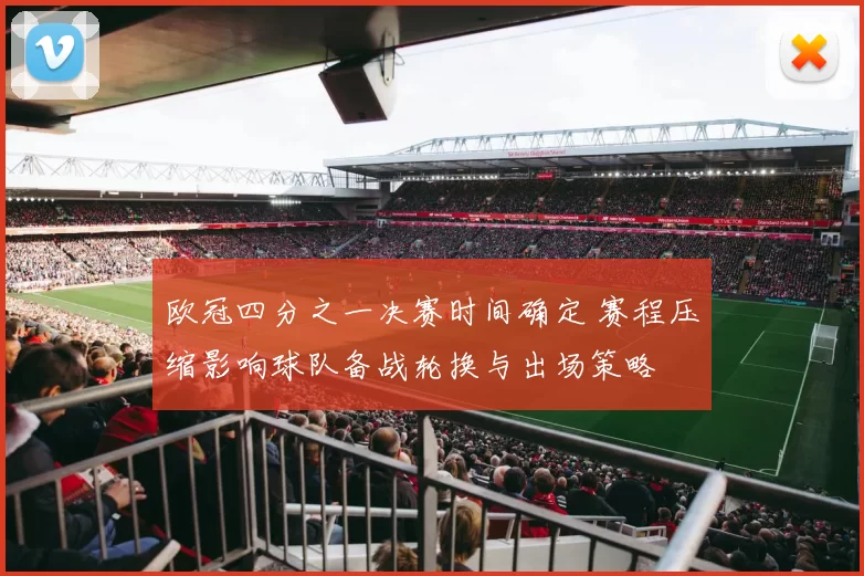 欧冠四分之一决赛时间确定 赛程压缩影响球队备战轮换与出场策略