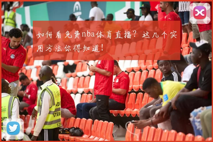 如何看免费nba体育直播?这几个实用方法你得知道!