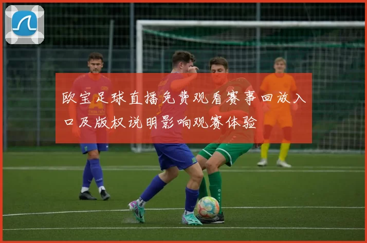 欧宝足球直播免费观看赛事回放入口及版权说明影响观赛体验