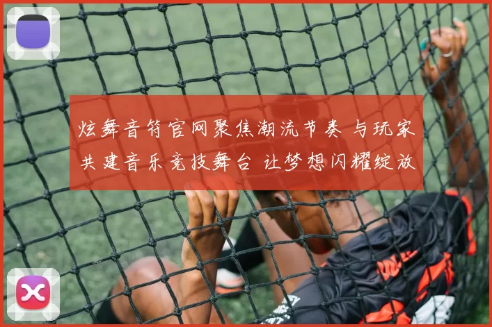 炫舞音符官网聚焦潮流节奏 与玩家共建音乐竞技舞台 让梦想闪耀绽放