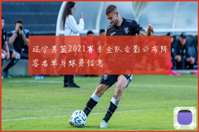 辽宁男篮2021赛季全队合影公布阵容名单与球员信息