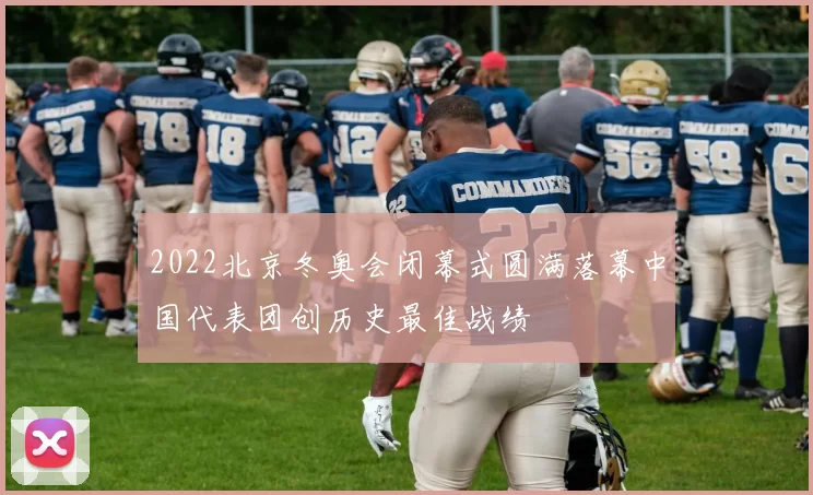 2022北京冬奥会闭幕式圆满落幕中国代表团创历史最佳战绩