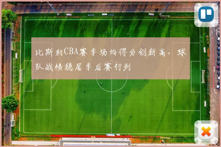 比斯利CBA赛季场均得分创新高,球队战绩稳居季后赛行列