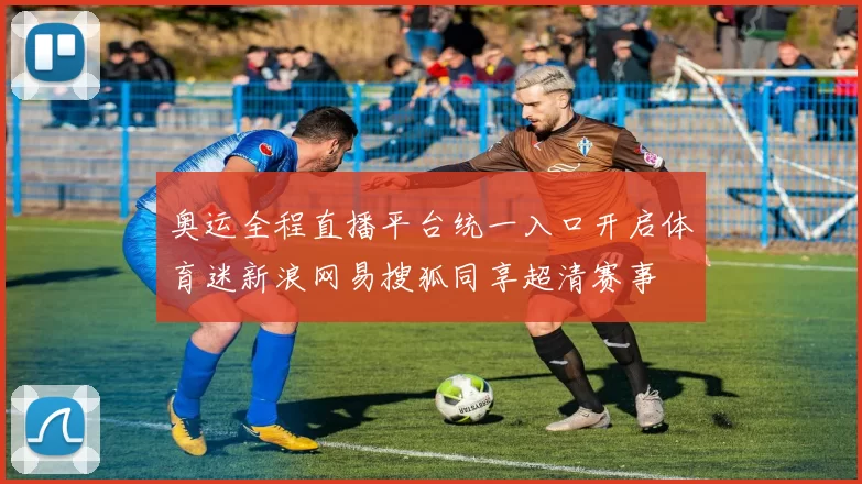 奥运全程直播平台统一入口开启体育迷新浪网易搜狐同享超清赛事