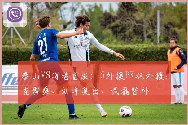 泰山VS海港首发：5外援PK双外援，克雷桑、刘洋复出，武磊替补