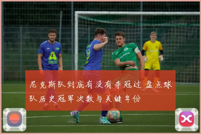 尼克斯队到底有没有夺冠过 盘点球队历史冠军次数与关键年份