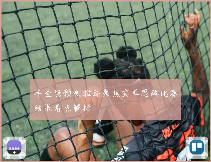 半全场预测推荐聚焦实单思路比赛结果看点解析