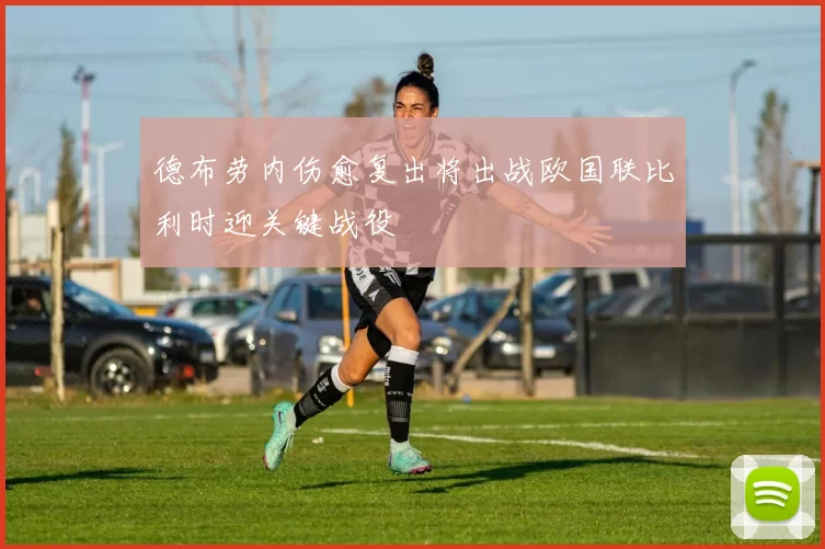 德布劳内伤愈复出将出战欧国联比利时迎关键战役