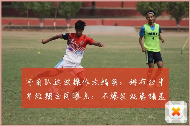 河南队这波操作太精明，姆布拉半年短期合同曝光，不爆发就卷铺盖走人绝不拖泥带水_中超_合约_球迷