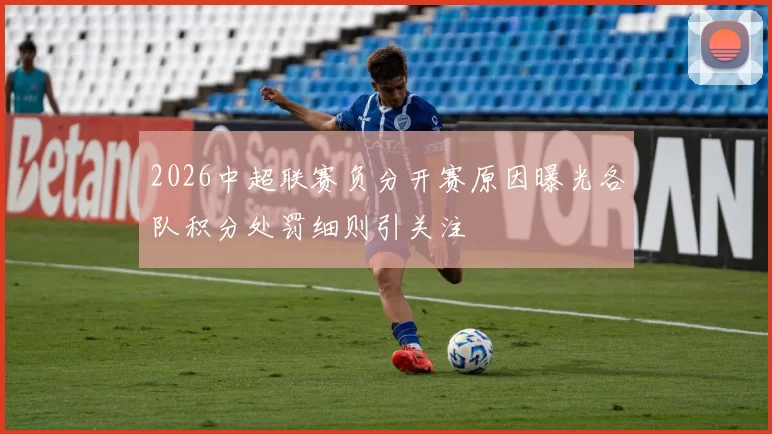2026中超联赛负分开赛原因曝光各队积分处罚细则引关注