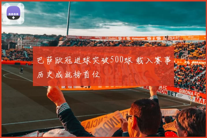 巴萨欧冠进球突破500球 载入赛事历史成就榜首位