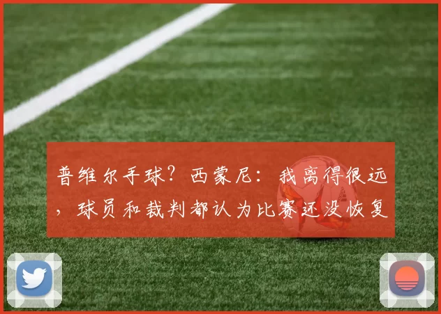 普维尔手球？西蒙尼：我离得很远，球员和裁判都认为比赛还没恢复