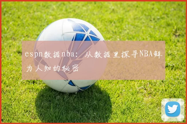 espn数据nba：从数据里探寻NBA鲜为人知的秘密